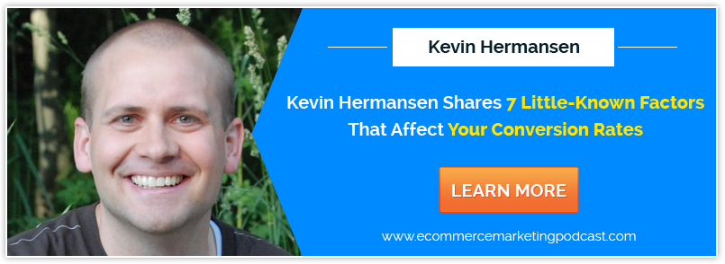 Kevin Hermansen Shares 7 Little-Known Factors That Could Affect Your Conversion Rates - eCommerce-Marketing-Podcast-kh